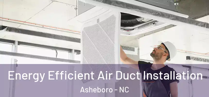  Energy Efficient Air Duct Installation Asheboro - NC